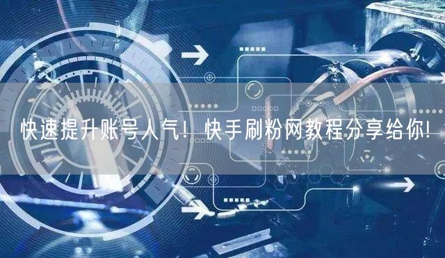 快速提升账号人气！快手刷粉网教程分享给你!