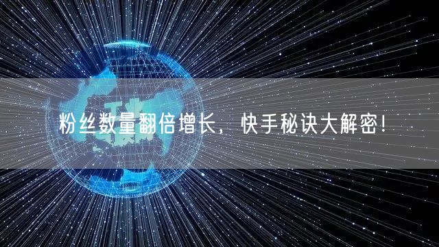 粉丝数量翻倍增长，快手秘诀大解密！