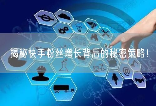 揭秘快手粉丝增长背后的秘密策略！