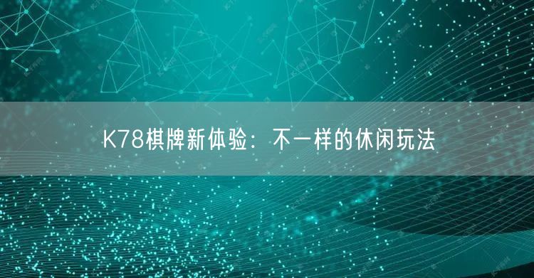 K78棋牌新体验：不一样的休闲玩法