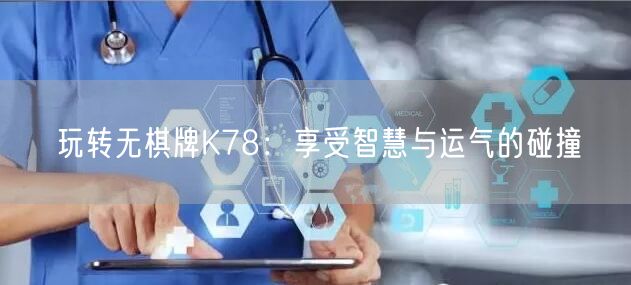 玩转无棋牌K78：享受智慧与运气的碰撞