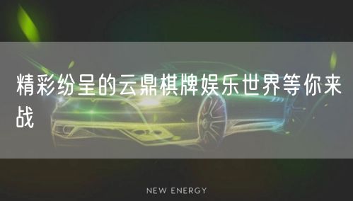 精彩纷呈的云鼎棋牌娱乐世界等你来战