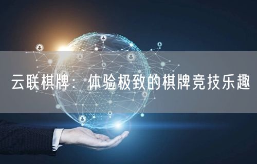 云联棋牌：体验极致的棋牌竞技乐趣