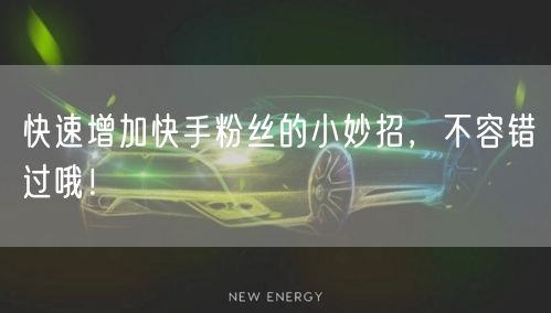 快速增加快手粉丝的小妙招，不容错过哦！