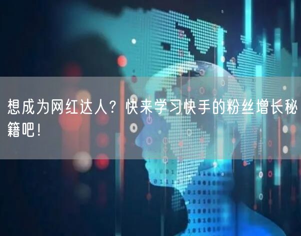 想成为网红达人？快来学习快手的粉丝增长秘籍吧！