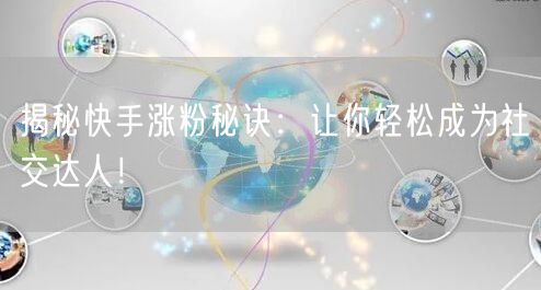 揭秘快手涨粉秘诀：让你轻松成为社交达人！