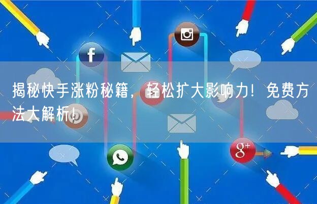 揭秘快手涨粉秘籍，轻松扩大影响力！免费方法大解析！