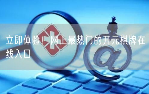 立即体验！网上最热门的开元棋牌在线入口
