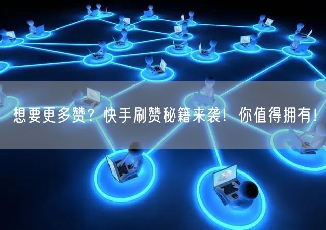 想要更多赞？快手刷赞秘籍来袭！你值得拥有！