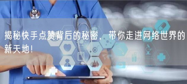 揭秘快手点赞背后的秘密，带你走进网络世界的新天地！