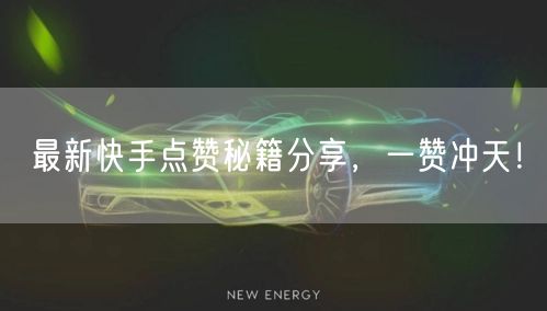 最新快手点赞秘籍分享，一赞冲天！