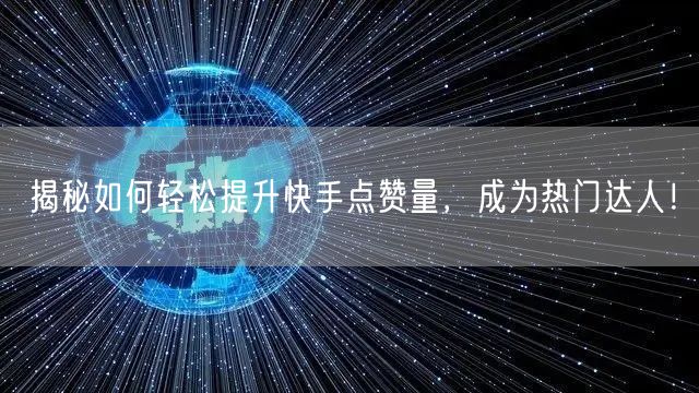 揭秘如何轻松提升快手点赞量，成为热门达人！