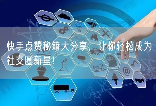 快手点赞秘籍大分享，让你轻松成为社交圈新星！
