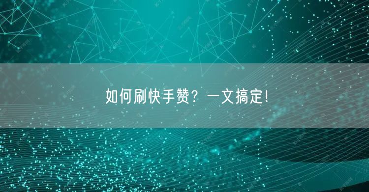 如何刷快手赞？一文搞定！