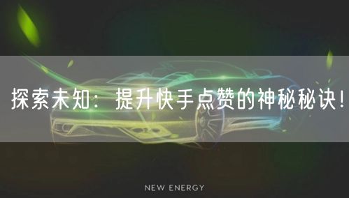 探索未知：提升快手点赞的神秘秘诀！
