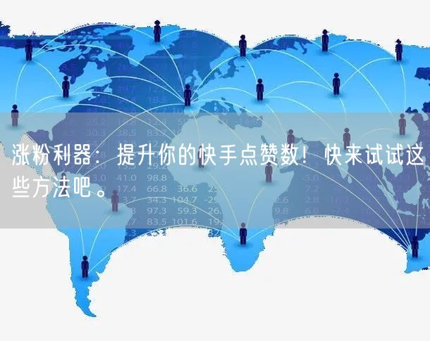 涨粉利器：提升你的快手点赞数！快来试试这些方法吧。