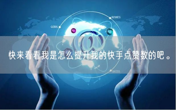 快来看看我是怎么提升我的快手点赞数的吧。