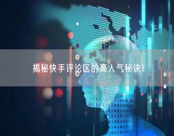揭秘快手评论区的高人气秘诀！