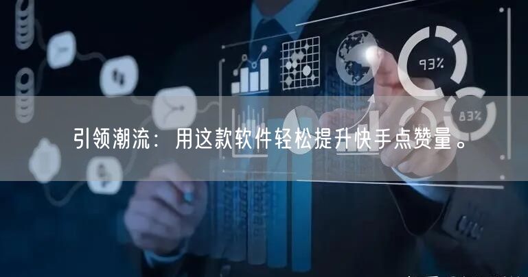 引领潮流：用这款软件轻松提升快手点赞量。