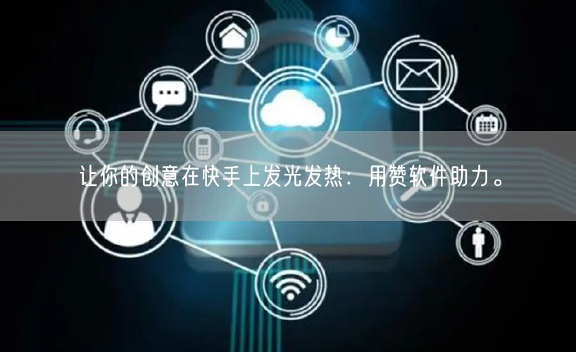 让你的创意在快手上发光发热：用赞软件助力。