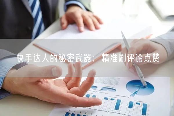 快手达人的秘密武器：精准刷评论点赞