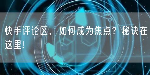 快手评论区，如何成为焦点？秘诀在这里!
