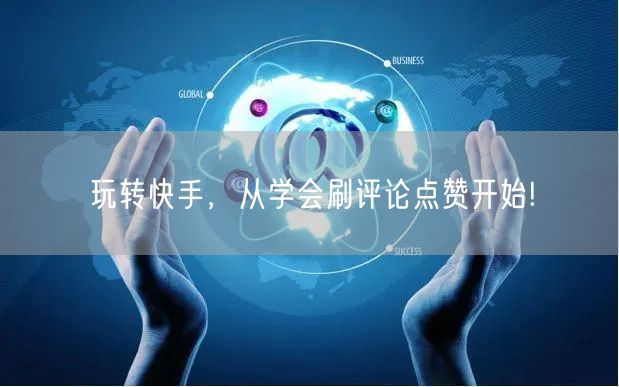 玩转快手，从学会刷评论点赞开始!