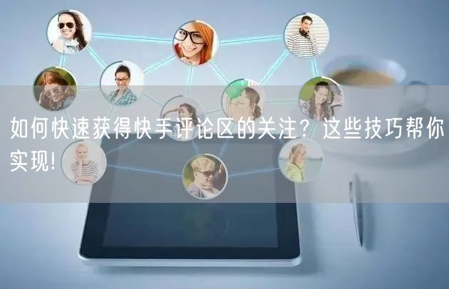如何快速获得快手评论区的关注？这些技巧帮你实现!