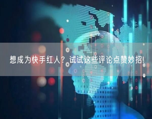 想成为快手红人？试试这些评论点赞妙招!