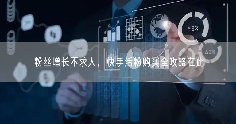粉丝增长不求人，快手活粉购买全攻略在此