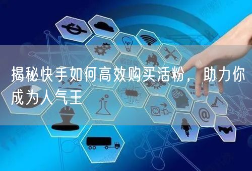 揭秘快手如何高效购买活粉，助力你成为人气王