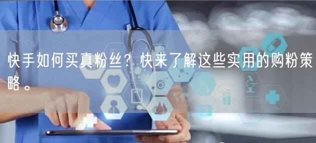 快手如何买真粉丝？快来了解这些实用的购粉策略。