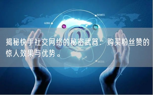 揭秘快手社交网络的秘密武器：购买粉丝赞的惊人效果与优势。