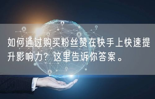 如何通过购买粉丝赞在快手上快速提升影响力？这里告诉你答案。