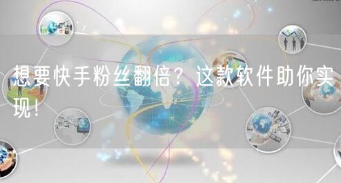 想要快手粉丝翻倍？这款软件助你实现！
