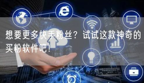 想要更多快手粉丝？试试这款神奇的买粉软件吧！