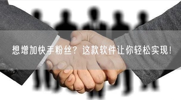 想增加快手粉丝？这款软件让你轻松实现！