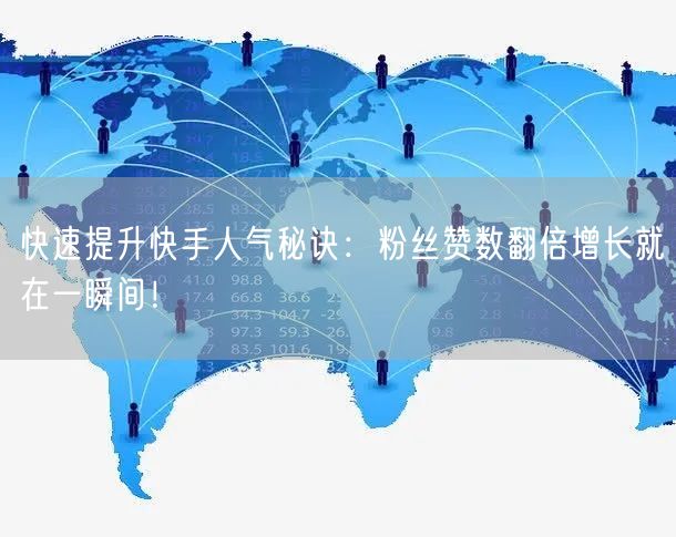 快速提升快手人气秘诀：粉丝赞数翻倍增长就在一瞬间！