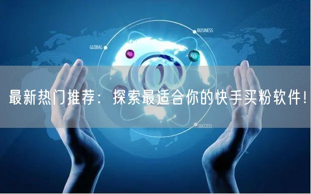 最新热门推荐：探索最适合你的快手买粉软件！