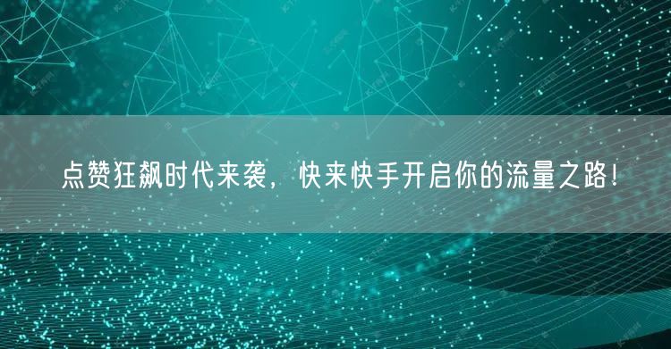 点赞狂飙时代来袭，快来快手开启你的流量之路！