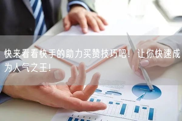 快来看看快手的助力买赞技巧吧！让你快速成为人气之王！