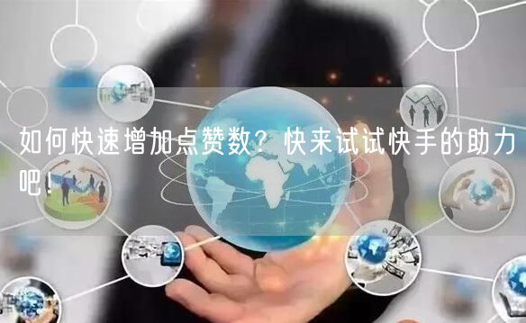 如何快速增加点赞数？快来试试快手的助力吧！