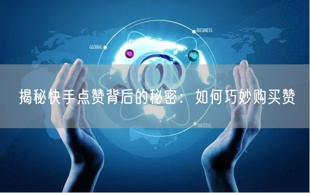 揭秘快手点赞背后的秘密：如何巧妙购买赞