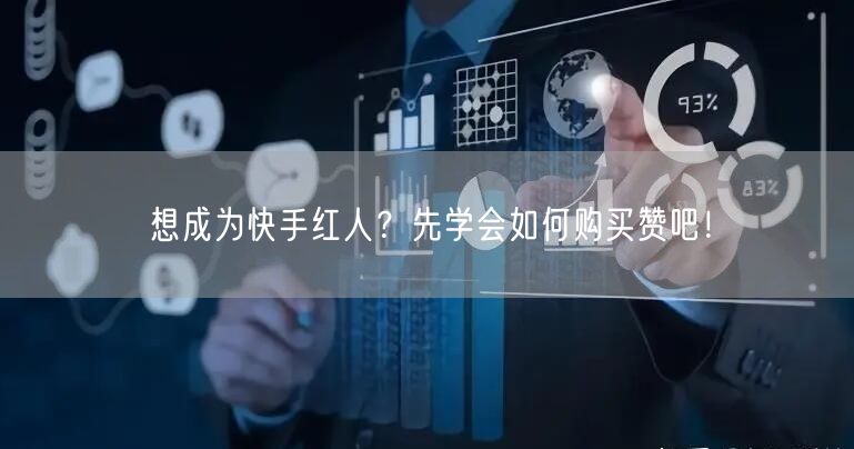 想成为快手红人？先学会如何购买赞吧！