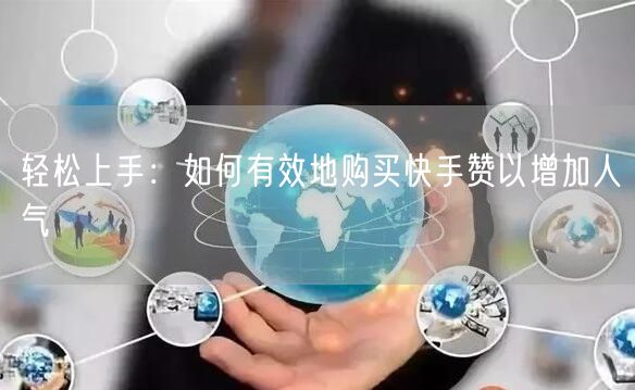 轻松上手：如何有效地购买快手赞以增加人气
