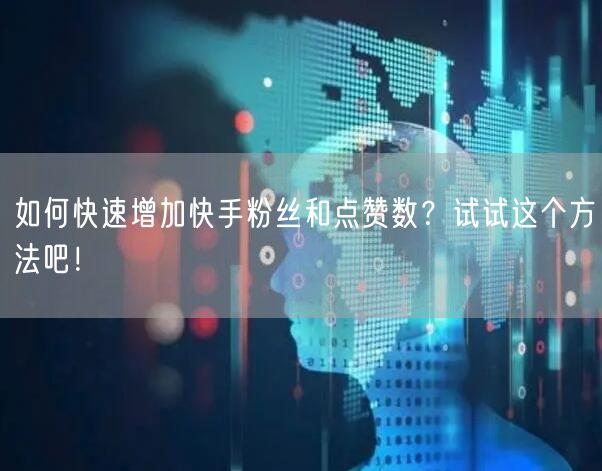 如何快速增加快手粉丝和点赞数？试试这个方法吧！