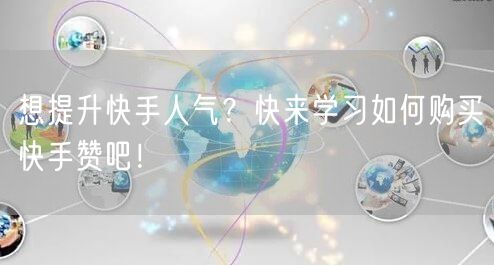 想提升快手人气？快来学习如何购买快手赞吧！