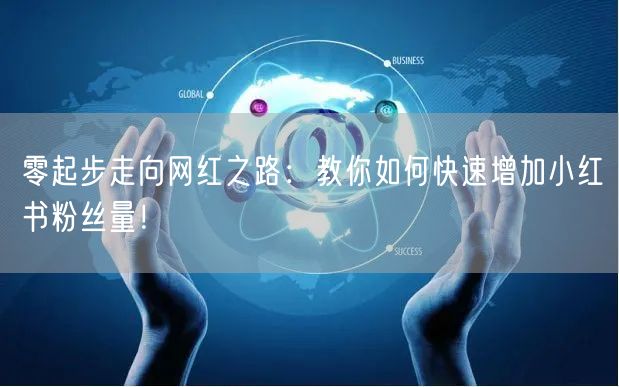 零起步走向网红之路：教你如何快速增加小红书粉丝量！