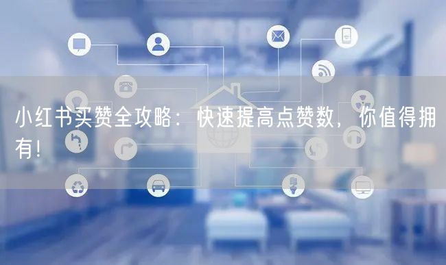 小红书买赞全攻略：快速提高点赞数，你值得拥有！