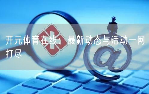 开元体育在线：最新动态与活动一网打尽